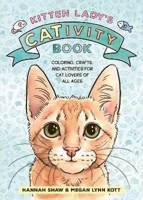 Kitten Lady's CATivity Book: Coloring, Crafts, and Activities for Cat Lovers of All Ages - Hannah Shaw,Megan Lynn Kott - cover
