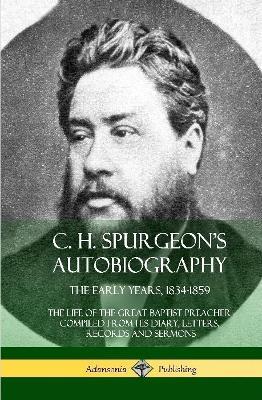 C. H. Spurgeon's Autobiography: The Early Years, 1834-1859, The Life of the Great Baptist Preacher Compiled from his diary, letters, records and sermons (Hardcover) - Charles Haddon Spurgeon - cover