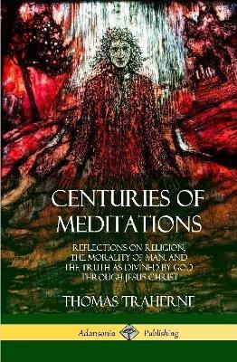 Centuries of Meditations: Reflections on Religion, the Morality of Man, and the Truth as Divined by God Through Jesus Christ (Hardcover) - Thomas Traherne,Bertram Dobell - cover