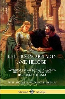 Letters of Abelard and Heloise: Correspondences Between a Medieval Theologian and Scholar, and His Student and Lover - Peter Abelard,Heloise D'Argenteuil - cover