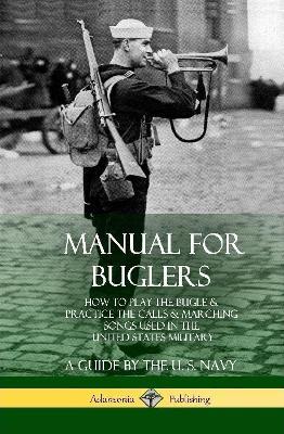 Manual for Buglers: How to Play the Bugle and Practice the Calls and Marching Songs Used in the United States Military (Hardcover) - U S Navy - cover