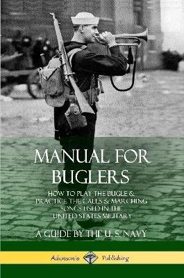 Manual for Buglers: How to Play the Bugle and Practice the Calls and Marching Songs Used in the United States Military - U S Navy - cover