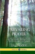 Prevailing Prayer: How to Practice Prayer; Praying for Forgiveness, in Petition, with Faith in God, and in Confession (Hardcover)
