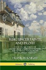 Risk, Uncertainty, and Profit: The Economic Theory of Uncertainty in Business Enterprise, and its Connection to Profit and Prosperity in Society (Hardcover)