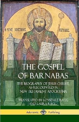 The Gospel of Barnabas: The Biography of Jesus Christ, as Recounted in New Testament Apocrypha (Hardcover) - Lonsdale Ragg,Laura Ragg - cover