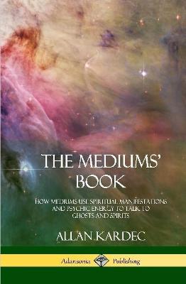 The Mediums' Book: How Mediums Use Spiritual Manifestations and Psychic Energy to Talk to Ghosts and Spirits (Hardcover) - Allan Kardec,Anna Blackwell - cover