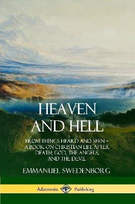 Heaven and Hell: From Things Heard and Seen, A Book on Christian Life After Death; God, the Angels, and the Devil - Emmanuel Swedenborg,John C Ager - cover