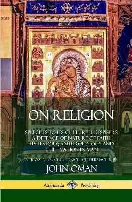 On Religion: Speeches to its Cultured Despisers; A Defence of Nature of Faith; its History; Anthropology and Cultivation in Man (Hardcover) - John Oman,Friedrich Schleiermacher - cover
