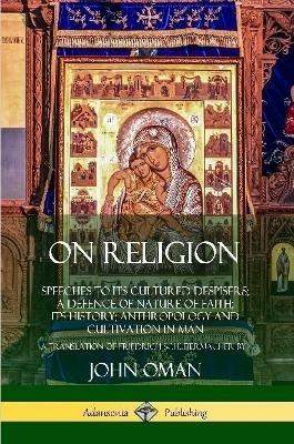 On Religion: Speeches to its Cultured Despisers; A Defence of Nature of Faith; its History; Anthropology and Cultivation in Man - John Oman,Friedrich Schleiermacher - cover