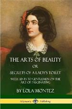 The Arts of Beauty, Or, Secrets of a Lady's Toilet: With Hints to Gentlemen on the Art of Fascinating
