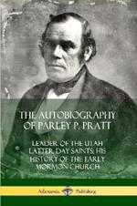 The Autobiography of Parley P. Pratt: Leader of the Utah Latter Day Saints; His History of the Early Mormon Church