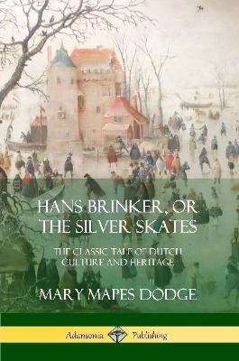 Hans Brinker, or The Silver Skates: The Classic Tale of Dutch Culture and Heritage - Mary Mapes Dodge - cover