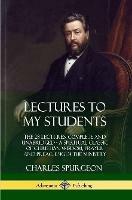 Lectures to My Students: The 28 Lectures, Complete and Unabridged, A Spiritual Classic of Christian Wisdom, Prayer and Preaching in the Ministry