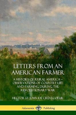 Letters from an American Farmer: A History of Rural America, Observations of Country Life and Farming during the Revolutionary War - Hector St John de Crevecoeur,Warren Barton Blake - cover