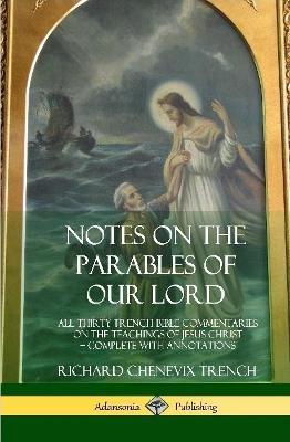 Notes on the Parables of our Lord: All Thirty Trench Bible Commentaries on the Teachings of Jesus Christ, Complete with Annotations (Hardcover) - Richard Chenevix Trench - cover