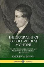 The Biography of Robert Murray M'Cheyne: The Great Preacher, Pastor and Missionary of the Church of Scotland (Hardcover)