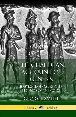 The Chaldean Account of Genesis: Babylonian Fables, and Legends of the Gods (Hardcover) - George Smith - cover