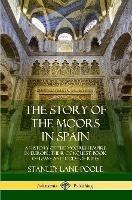 The Story of the Moors in Spain: A History of the Moorish Empire in Europe; their Conquest, Book of Laws and Code of Rites