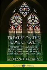 Treatise on the Love of God: The Holy Love Abounding in Jesus Christ, the Bible Verse, the Christian's Daily Prayers, and the Eternal Will of God (The Twelve Books - Complete and Unabridged with Annotations)