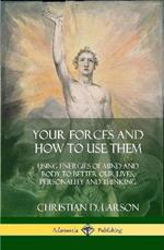 Your Forces and How to Use Them: Using Energies of Mind and Body to Better Our Lives, Personality and Thinking (Hardcover)