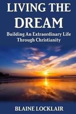 Living The Dream: Building An Extraordinary Life Through Christianity