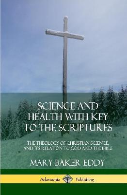 Science and Health with Key to the Scriptures: The Theology of Christian Science, and its Relation to God and the Bible (1910 Edition, Complete) (Hardcover) - Mary Baker Eddy - cover