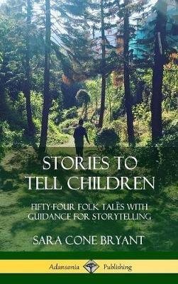 Stories to Tell Children: Fifty-Four Folk Tales with Guidance for Storytelling (Hardcover) - Sara Cone Bryant - cover
