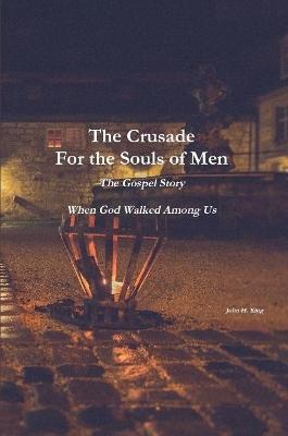 The Crusade For the Souls of Men: The Gospel Story: When God Walked Among Us - John King - cover