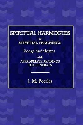 Spiritual Harmonies or Spiritual Teachings, Songs and Hymns, with Appropriate Readings for Funerals. - J M Peebles - cover