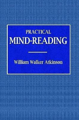 Practical Mind-Reading - A Course of Lessons on Tranference, Telepathy, Mental Currents, Mental Rapport, &c. - William Walker Atkinson - cover