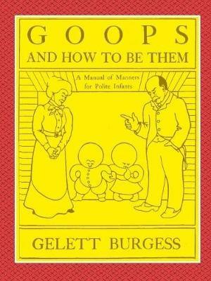 GOOPS AND HOW TO BE THEM - A Manual of Manners for Polite Infants Inculcating many Juvenile Virtues Both by Precept and Example With Ninety Drawings - Gelett Burgess - cover
