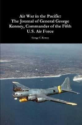 Air War in the Pacific: The Journal of General George Kenney, Commander of the Fifth U.S. Air Force - George C Kenney - cover
