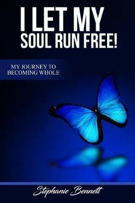 I Let My Soul Run Free My Journey to Becoming Whole - Stephanie Bennett - cover