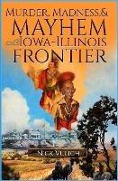 Murder, Madness, and Mayhem on the Iowa Illinois Frontier - Nick Vulich - cover