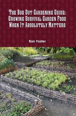 The Bug Out Gardening Guide: Growing Survival Garden Food When It Absolutely Matters - Ron Foster - cover