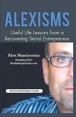 Alexisms: Useful Life Lessons from a Recovering Serial Entrepreneur - Alex Mandossian - cover
