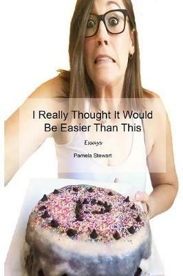 I Really Thought It Would Be Easier Than This: Essays - Pamela Stewart - cover