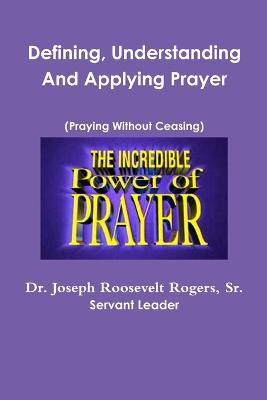 Defining, Understanding And Applying Prayer - Joseph Roosevelt Rogers - cover
