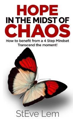 HOPE in the Midst of Chaos - How to Benefit from a 4 Step Mindset - StEve Lem - cover