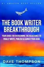 The Book Writer Breakthrough - Your Guide For Overcoming The Resistance To Finally Write, Publish & Launch Your Book (paperback)