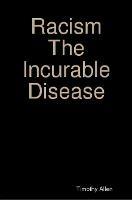 Racism The Incurable Disease - Timothy Allen - cover