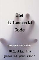 The Illuminati Code Unlocking the power of your Mind - Christopher Vince Gonzales - cover