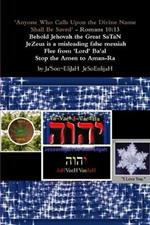 'Anyone Who Calls Upon the Divine Name Will Be Saved'- Romans 10:13       Behold Jehovah the Great SaTaN JeZeus is a misleading false messiah Flee from 'Lord' Ba'al Stop all Amen to Aman-Ra