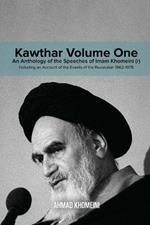 Kawthar Volume One: An Anthology of the Speeches of Imam Khomeini (r) Including an Account of the Events of the Revolution 1962-1978