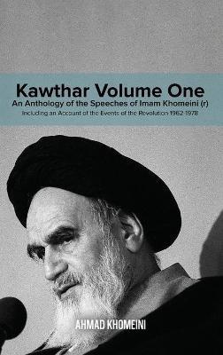 Kawthar Volume One: An Anthology of the Speeches of Imam Khomeini (r) Including an Account of the Events of the Revolution 1962-1978 - Ruhollah Khomeini - cover