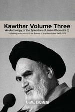 Kawthar Volume Three: An Anthology of the Speeches of Imam Khomeini (r) Including an Account of the Events of the Revolution 1962-1978