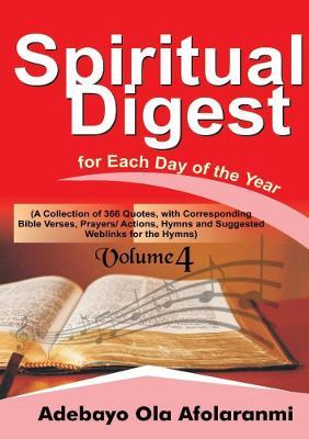 Spiritual Digest for Each Day of the Year (A Collection of 366 Bible Verses, with Corresponding Quotes, Prayers/Actions,Hymns and Suggested Weblinks for the Hymns) Volume Four - Adebayo Afolaranmi - cover