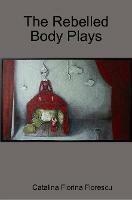 The Rebelled Body Plays - Catalina Florina Florescu - cover