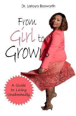 From Girl to Grown... A Guide to Living Unabashedly - Dr. Latoya Bosworth - cover