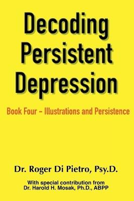 Decoding Persistent Depression: Book Four - Illustrations and Persistence - Roger Di Pietro - cover